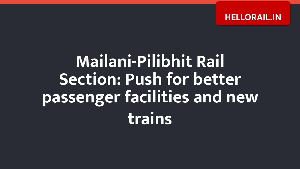 Mailani-Pilibhit Rail Section: Push for better passenger facilities and new trains