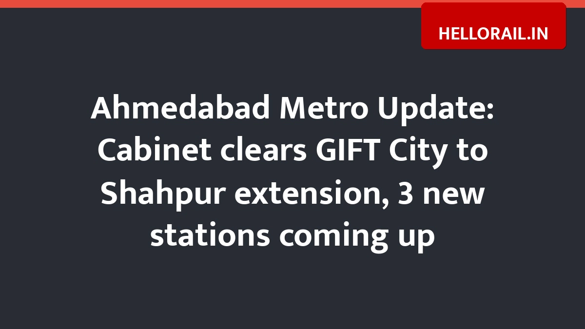 Ahmedabad Metro Update: Cabinet clears GIFT City to Shahpur extension, 3 new stations coming up