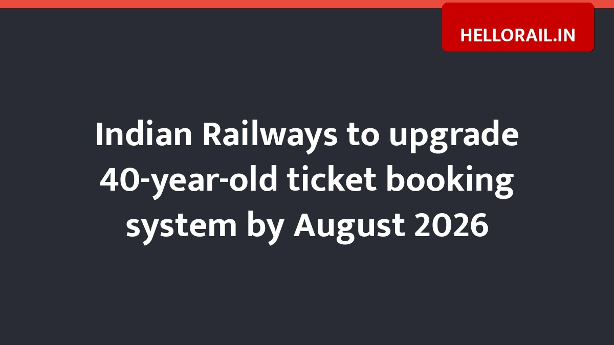 Indian Railways to upgrade 40-year-old ticket booking system by August 2026