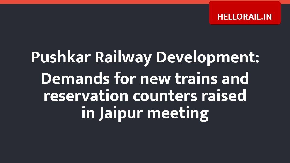 Pushkar Railway Development: Demands for new trains and reservation counters raised in Jaipur meeting
