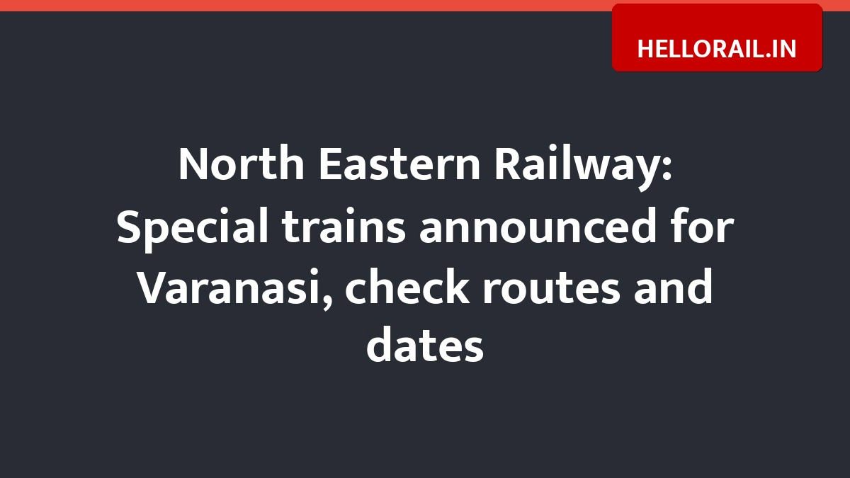 North Eastern Railway: Special trains announced for Varanasi, check routes and dates