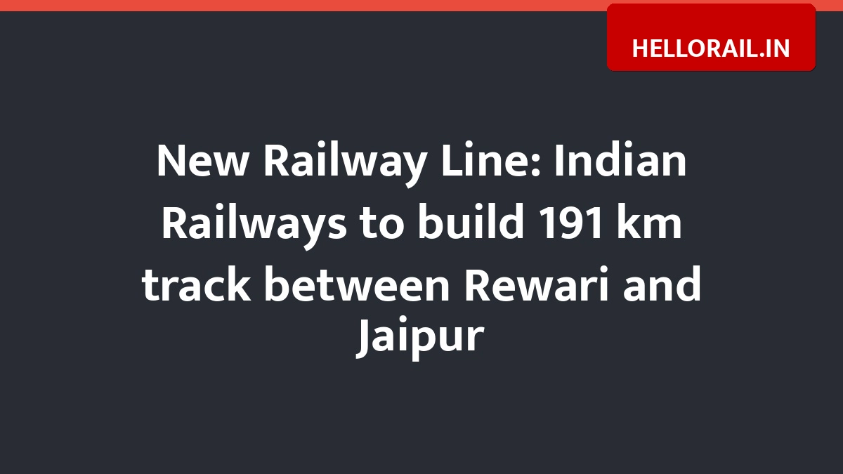 New Railway Line: Indian Railways to build 191 km track between Rewari and Jaipur