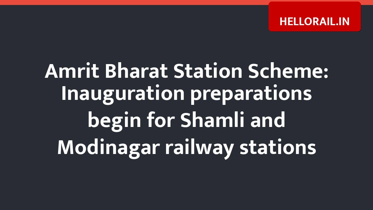 Amrit Bharat Station Scheme: Inauguration preparations begin for Shamli and Modinagar railway stations