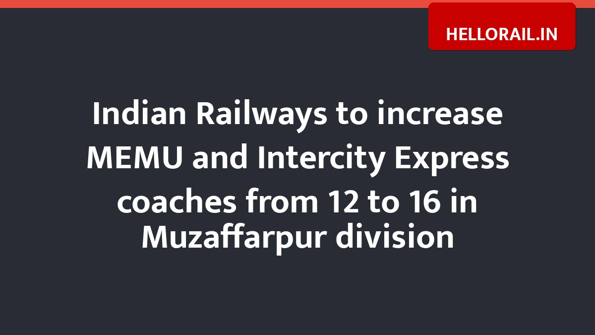 Indian Railways to increase MEMU and Intercity Express coaches from 12 to 16 in Muzaffarpur division