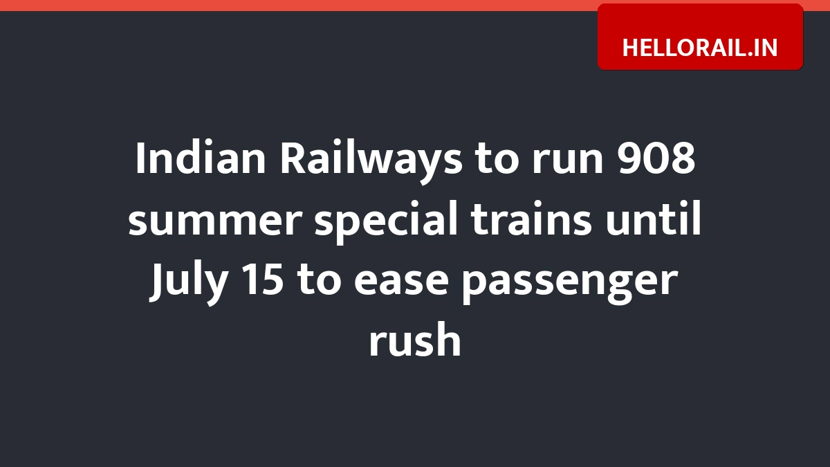 Indian Railways to run 908 summer special trains until July 15 to ease passenger rush