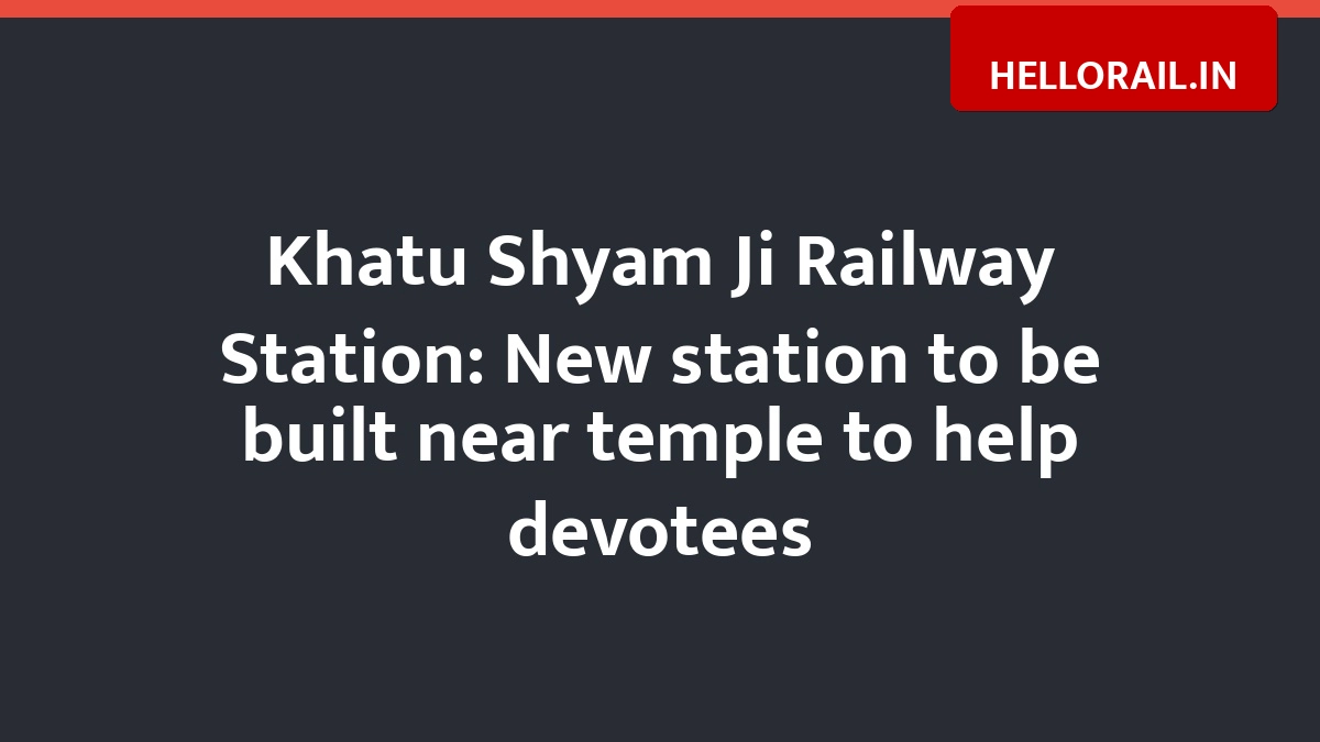 Khatu Shyam Ji Railway Station: New station to be built near temple to help devotees
