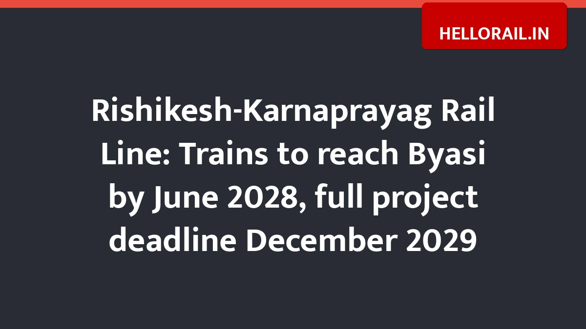 Rishikesh-Karnaprayag Rail Line: Trains to reach Byasi by June 2028, full project deadline December 2029