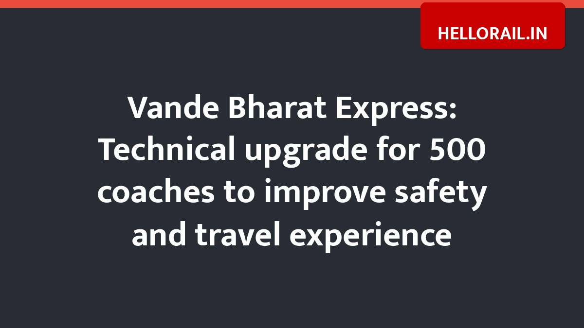 Vande Bharat Express: Technical upgrade for 500 coaches to improve safety and travel experience